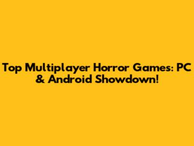 Top Multiplayer Horror Games: PC & Android Showdown!