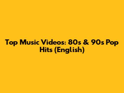 Top Music Videos: 80s & 90s Pop Hits (English)