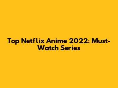 Top Netflix Anime 2022: Must-Watch Series