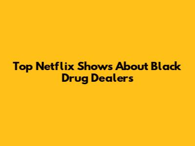 Top Netflix Shows About Black Drug Dealers