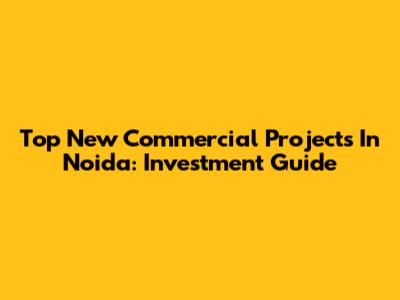 Top New Commercial Projects In Noida: Investment Guide