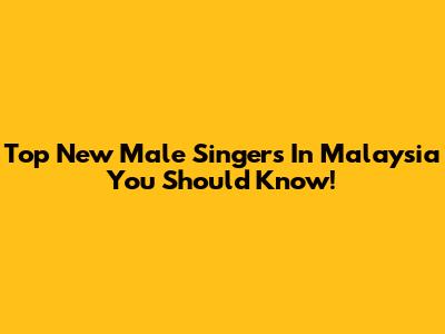 Top New Male Singers In Malaysia You Should Know!