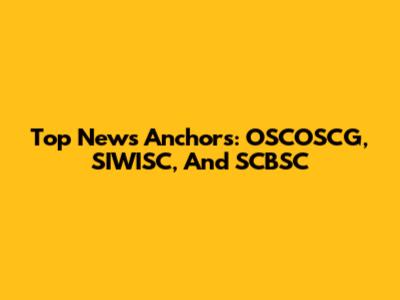 Top News Anchors: OSCOSCG, SIWISC, And SCBSC