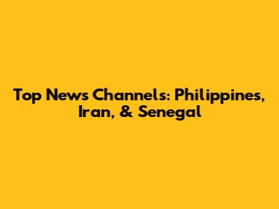 Top News Channels: Philippines, Iran, & Senegal