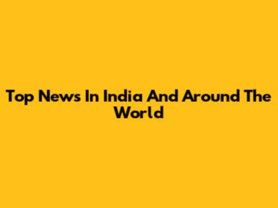 Top News In India And Around The World