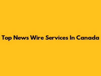 Top News Wire Services In Canada