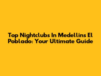 Top Nightclubs In Medellin's El Poblado: Your Ultimate Guide