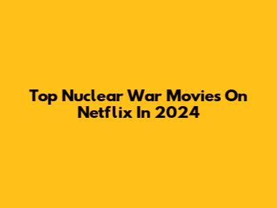 Top Nuclear War Movies On Netflix In 2024