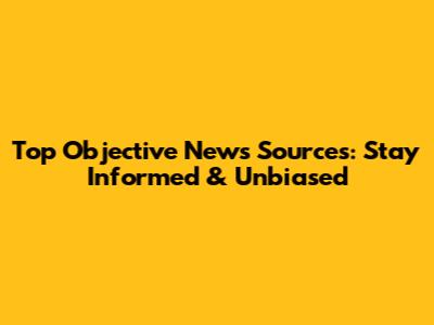 Top Objective News Sources: Stay Informed & Unbiased