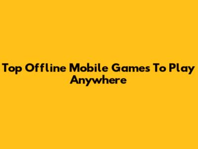 Top Offline Mobile Games To Play Anywhere