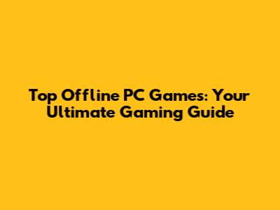 Top Offline PC Games: Your Ultimate Gaming Guide