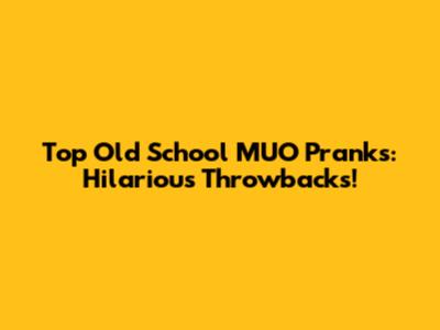 Top Old School MUO Pranks: Hilarious Throwbacks!