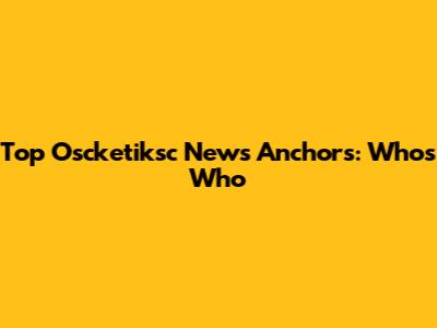 Top Oscketiksc News Anchors: Who's Who