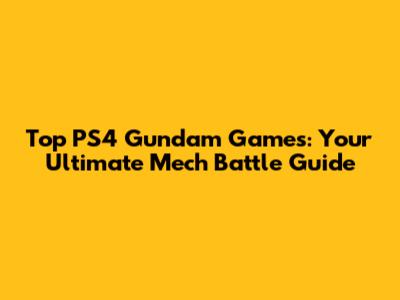Top PS4 Gundam Games: Your Ultimate Mech Battle Guide