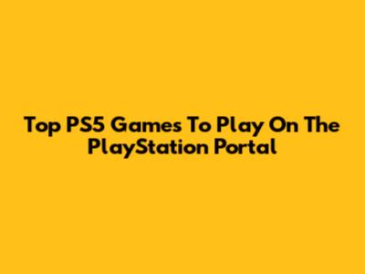 Top PS5 Games To Play On The PlayStation Portal
