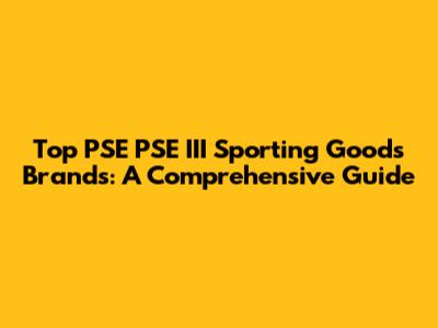 Top PSE PSE III Sporting Goods Brands: A Comprehensive Guide