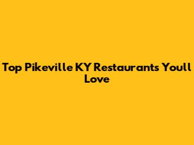 Top Pikeville KY Restaurants You'll Love