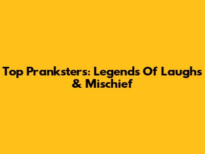 Top Pranksters: Legends Of Laughs & Mischief