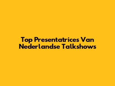 Top Presentatrices Van Nederlandse Talkshows