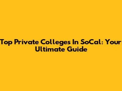 Top Private Colleges In SoCal: Your Ultimate Guide
