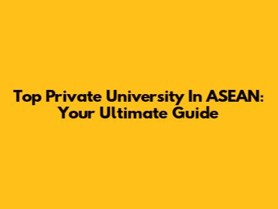 Top Private University In ASEAN: Your Ultimate Guide