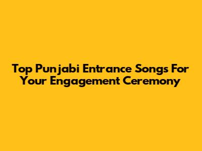 Top Punjabi Entrance Songs For Your Engagement Ceremony