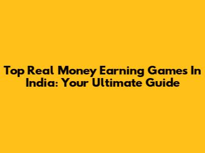 Top Real Money Earning Games In India: Your Ultimate Guide