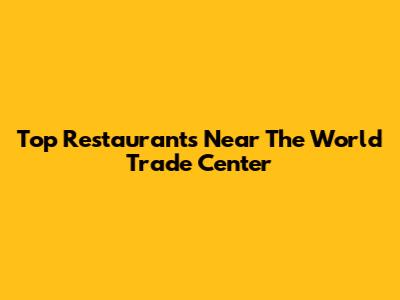 Top Restaurants Near The World Trade Center