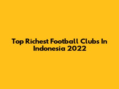 Top Richest Football Clubs In Indonesia 2022