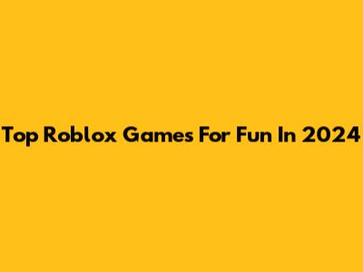 Top Roblox Games For Fun In 2024
