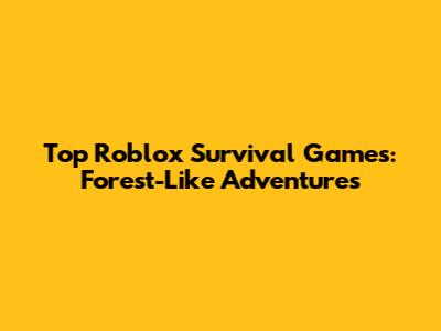 Top Roblox Survival Games: Forest-Like Adventures