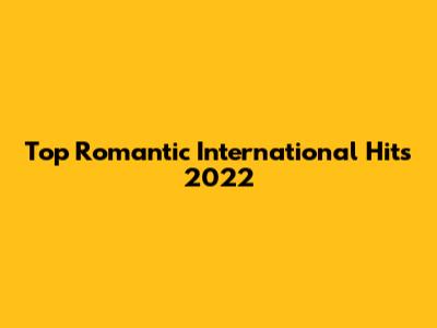 Top Romantic International Hits 2022