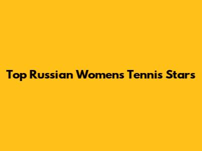 Top Russian Women's Tennis Stars