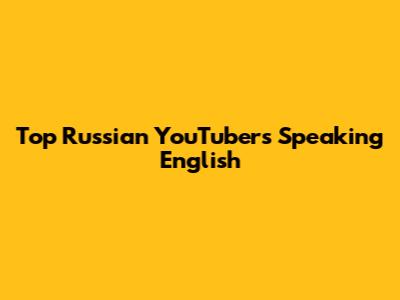 Top Russian YouTubers Speaking English
