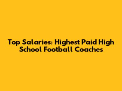 Top Salaries: Highest Paid High School Football Coaches