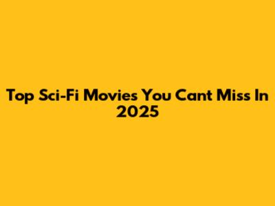 Top Sci-Fi Movies You Can't Miss In 2025