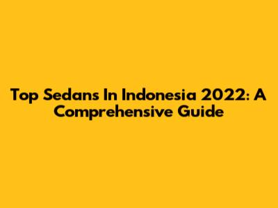 Top Sedans In Indonesia 2022: A Comprehensive Guide