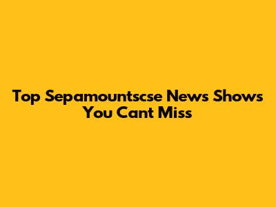 Top Sepamountscse News Shows You Can't Miss