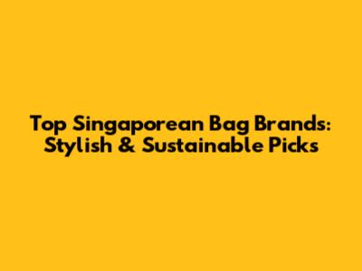 Top Singaporean Bag Brands: Stylish & Sustainable Picks