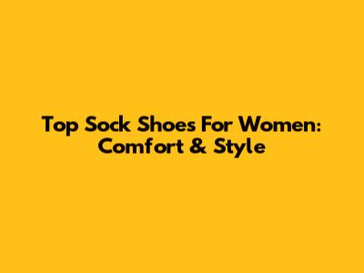 Top Sock Shoes For Women: Comfort & Style
