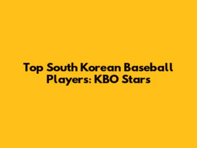 Top South Korean Baseball Players: KBO Stars