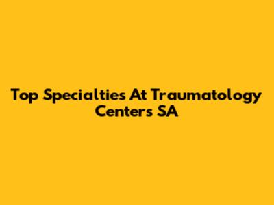 Top Specialties At Traumatology Centers SA
