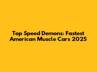 Top Speed Demons: Fastest American Muscle Cars 2025