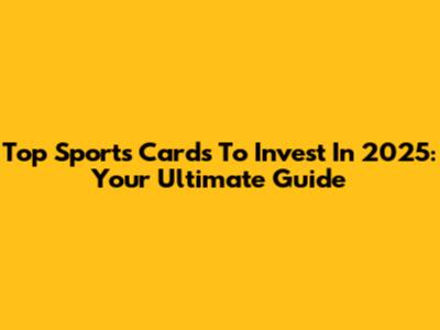 Top Sports Cards To Invest In 2025: Your Ultimate Guide