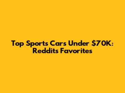 Top Sports Cars Under $70K: Reddit's Favorites