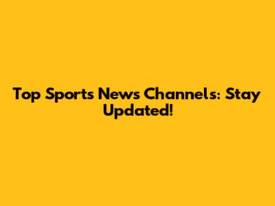 Top Sports News Channels: Stay Updated!