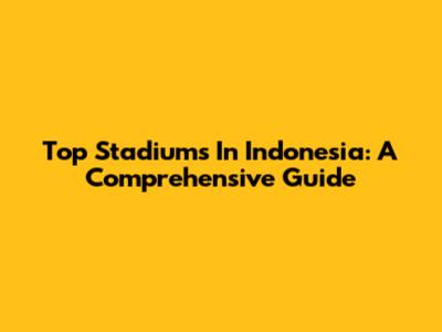 Top Stadiums In Indonesia: A Comprehensive Guide