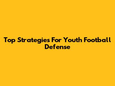 Top Strategies For Youth Football Defense