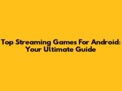 Top Streaming Games For Android: Your Ultimate Guide