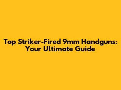 Top Striker-Fired 9mm Handguns: Your Ultimate Guide